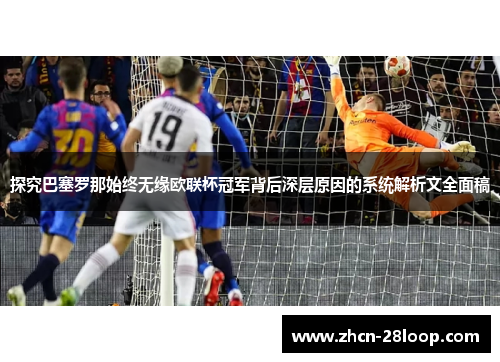 探究巴塞罗那始终无缘欧联杯冠军背后深层原因的系统解析文全面稿
