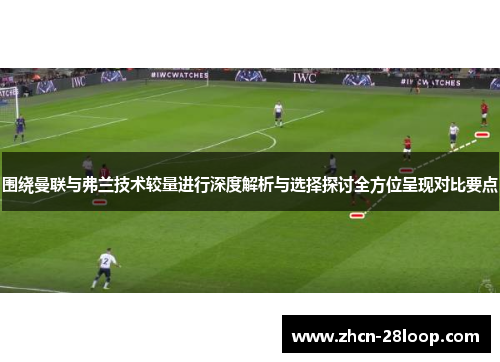 围绕曼联与弗兰技术较量进行深度解析与选择探讨全方位呈现对比要点